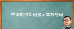 电信号怎么查看本机号码 中国电信如何显示本机号码