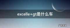 excelle gt是什么车