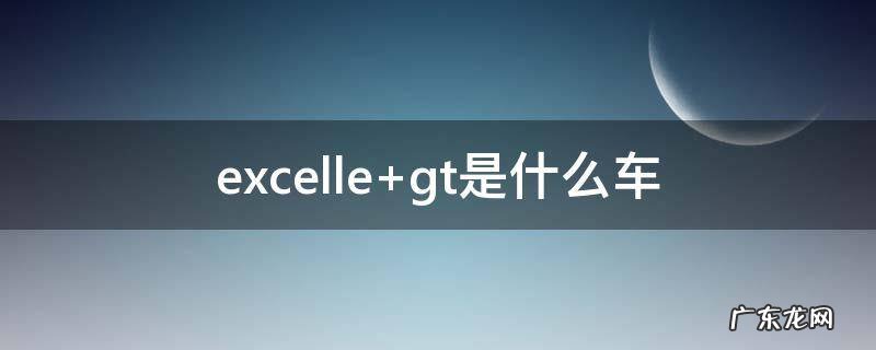excelle gt是什么车