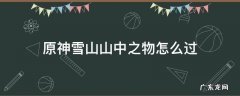 原神雪山山中之物怎么过 原神雪山中之物任务