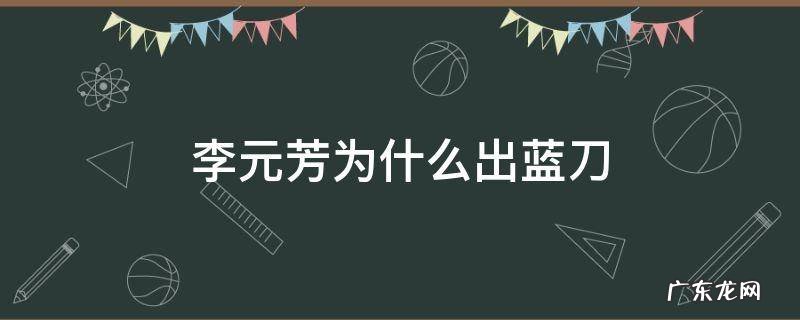 李元芳为什么出蓝刀 李元芳为什么要出蓝刀