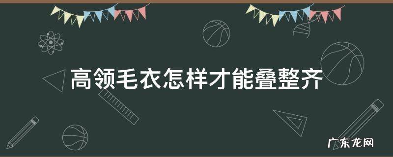 高领毛衣怎样才能叠整齐 高领毛衣怎么折叠收纳