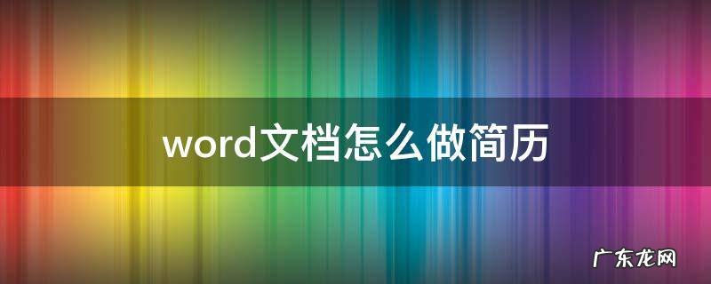 word文档怎么做简历 word文档怎么做简历封面