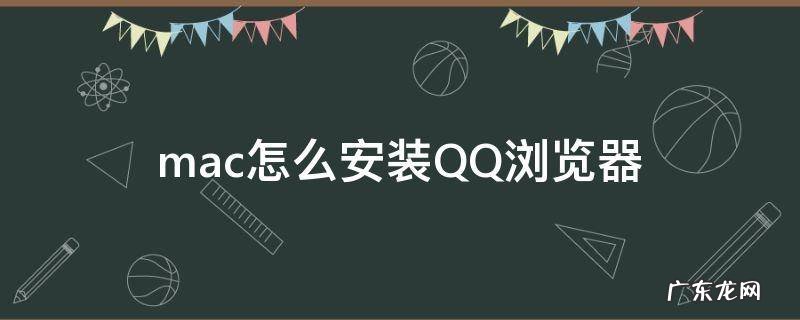 mac可以安装qq浏览器吗 mac怎么安装QQ浏览器