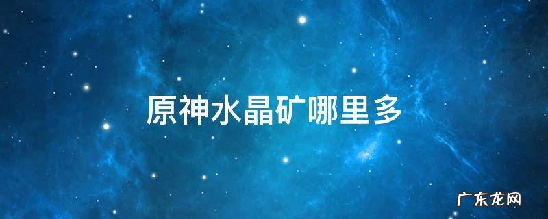 原神哪些地方有水晶矿 原神水晶矿哪里多