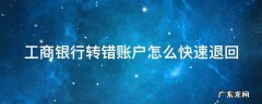 工商银行转错账户怎么快速退回 工商银行转错账户怎么快速退回来