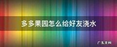 多多果园可以帮好友浇几次水 多多果园怎么给好友浇水