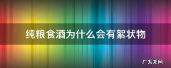 纯粮酒里有絮状物 纯粮食酒为什么会有絮状物