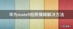 华为mate9自拍镜头模糊怎么办 华为mate9拍照模糊解决方法