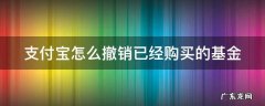支付宝怎么撤销刚买的基金 支付宝怎么撤销已经购买的基金