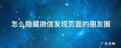 微信如何隐藏朋友圈已发内容 怎么隐藏微信发现页面的朋友圈