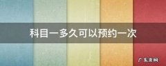 驾照科目一多久预约一次 科目一多久可以预约一次