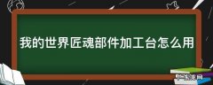 我的世界匠魂部件加工台怎么使用 我的世界匠魂部件加工台怎么用
