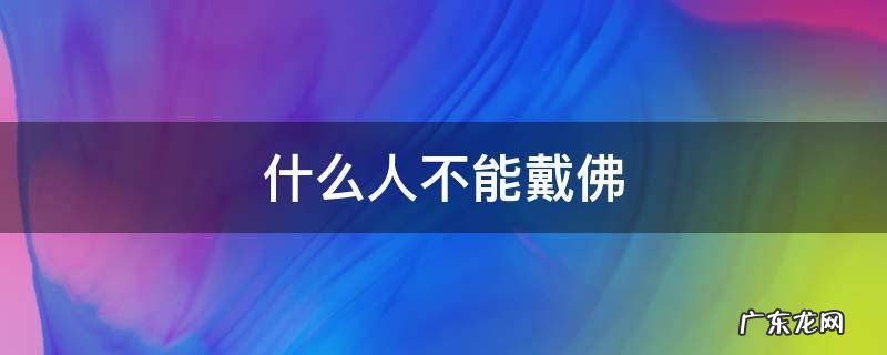 什么人不能戴佛头 什么人不能戴佛