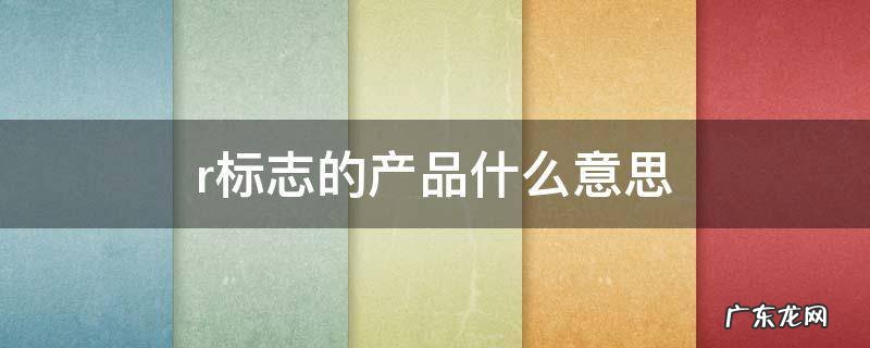 r标志的产品什么意思 带r标志的产品