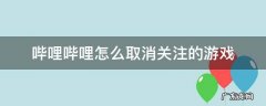 哔哩哔哩怎么取消关注的游戏 哔哩哔哩快速取消关注的方法