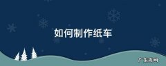 如何制作纸车 怎样制作纸车