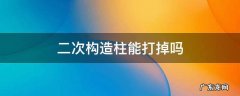 二次构造柱能打掉吗 二次结构的柱子能不能打掉
