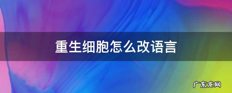 重生细胞怎么改语言 重生细胞怎么改为中文