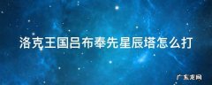 洛克王国星辰塔吕布奉先怎么过 洛克王国吕布奉先星辰塔怎么打