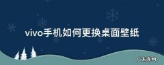 vivo手机桌面怎么换壁纸 vivo手机如何更换桌面壁纸