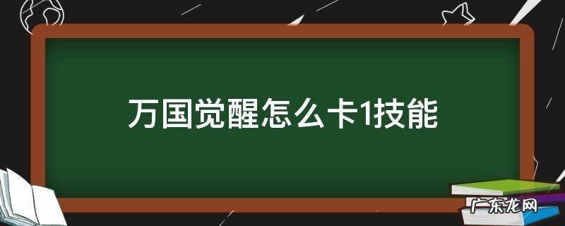 万国觉醒怎么卡技能 万国觉醒怎么卡1技能