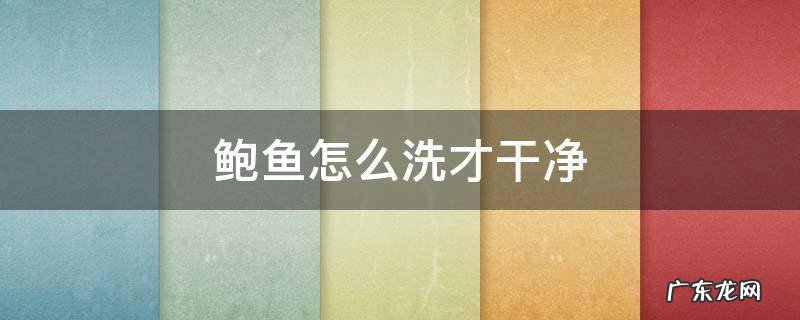 鲍鱼怎么洗才干净 鲍鱼怎样洗才干净