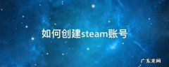 如何创建steam账号 电脑如何创建steam账号
