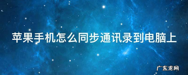 如何在苹果手机同步通讯录 苹果手机怎么同步通讯录到电脑上