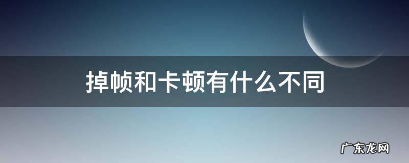 掉帧和卡顿有什么不同 掉帧与卡顿的区别