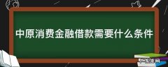中原消费金融借款需要什么条件才能借 中原消费金融借款需要什么条件