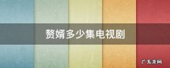 赘婿多少集电视剧 赘婿电视剧共有多少集