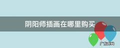 阴阳师插画在哪里购买 阴阳师活动插画值得买吗