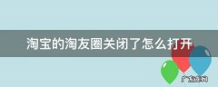 淘宝的淘友圈关闭了怎么打开 淘宝淘友圈关闭后怎么打开