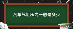 汽车气缸压力一般是多少 气缸压力有多大
