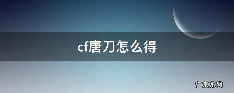 cf唐刀怎么得 cf唐刀怎么得到