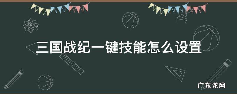 三国战纪电脑按键自定义 三国战纪一键技能怎么设置