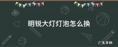明锐大灯灯泡怎么换 明锐前大灯灯泡怎么换