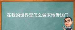 在我的世界里怎么做末地传送门视频 在我的世界里怎么做末地传送门