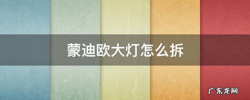 蒙迪欧大灯拆卸 蒙迪欧大灯怎么拆