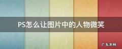 PS怎么让图片中的人物微笑 ps怎么让人物笑起来