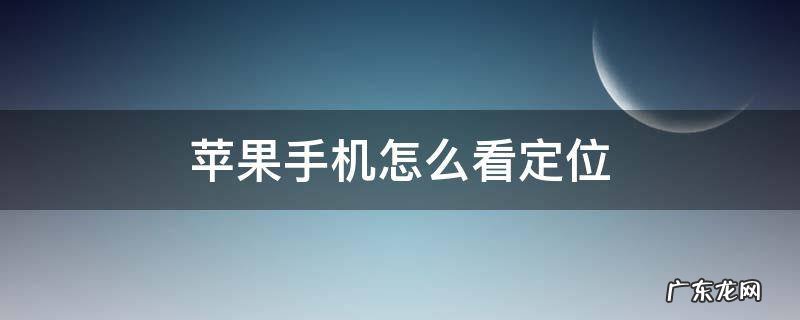 苹果手机怎么看定位在哪里 苹果手机怎么看定位