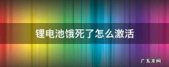 锂电池饿死了怎么激活 饿死的锂电池激活后还能用多久