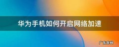 华为手机如何开启网络加速 华为手机在哪里开启网络加速