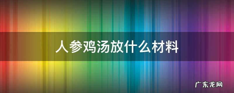 人参鸡汤加什么配料 人参鸡汤放什么材料