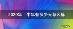 2020年上半年有多少天怎么算 2020年上半年多少天数