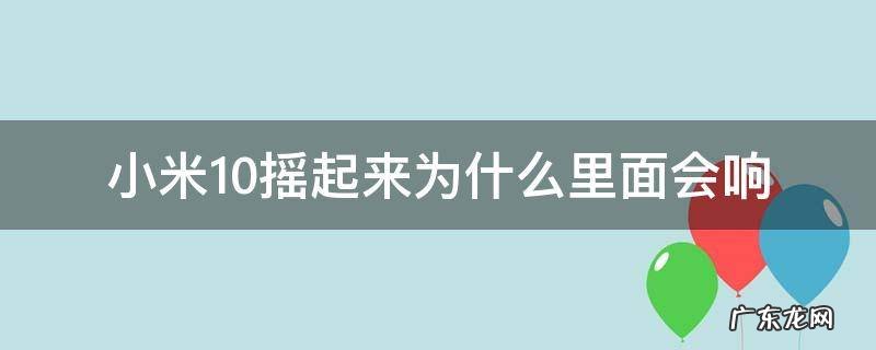 小米10摇动会响 小米10摇起来为什么里面会响