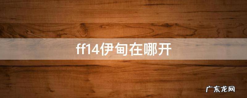 ff14伊甸在哪开启 ff14伊甸在哪开