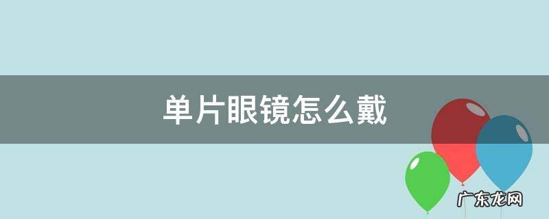 单片眼镜怎么戴 单片眼镜怎么戴图解