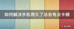 如何解决手机用久了总会有点卡顿 手机用久了老是卡顿怎么办